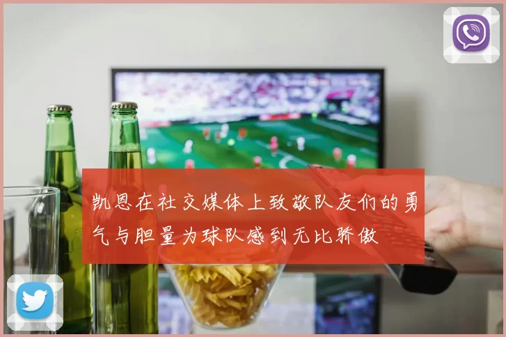 凯恩在社交媒体上致敬队友们的勇气与胆量为球队感到无比骄傲