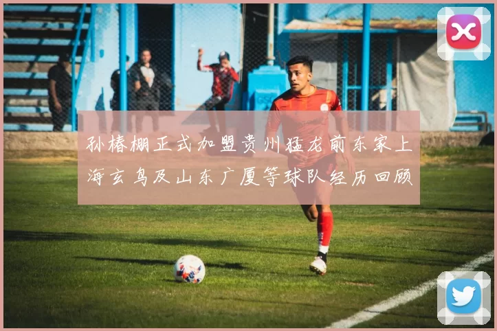 孙椿棚正式加盟贵州猛龙前东家上海玄鸟及山东广厦等球队经历回顾