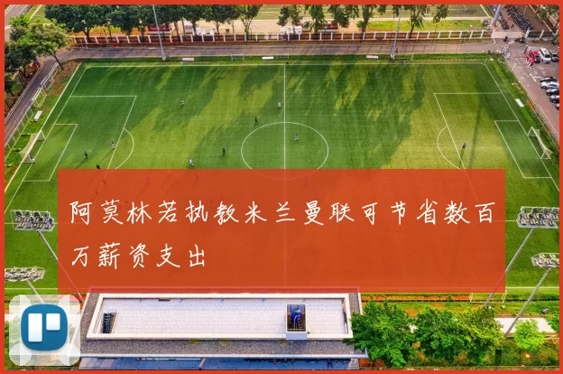 阿莫林若执教米兰曼联可节省数百万薪资支出